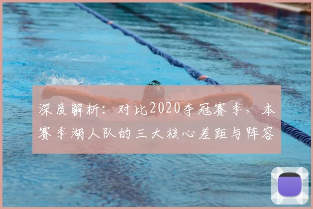 深度解析：对比2020夺冠赛季，本赛季湖人队的三大核心差距与阵容短板