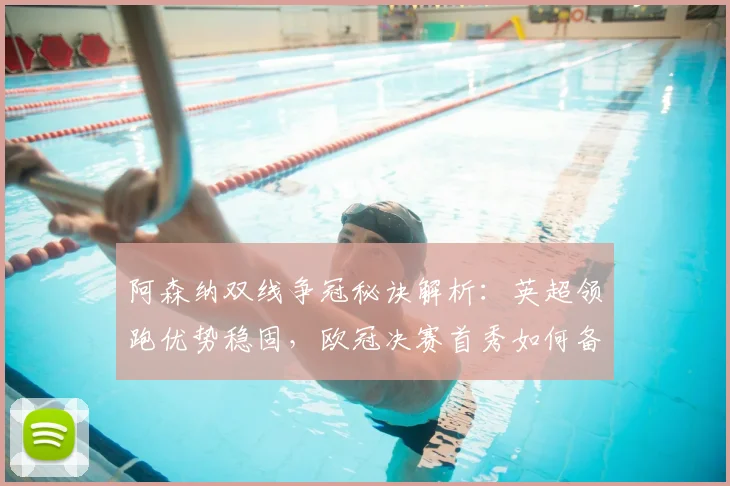 阿森纳双线争冠秘诀解析:英超领跑优势稳固,欧冠决赛首秀如何备战冲冠