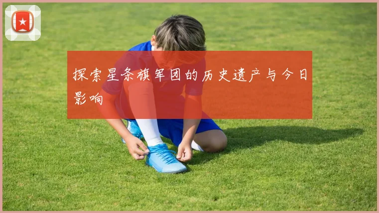 探索星条旗军团的历史遗产与今日影响