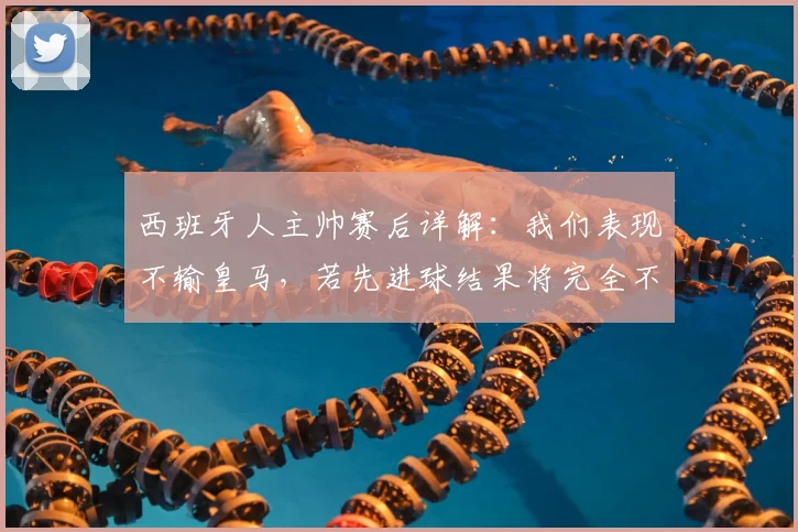 西班牙人主帅赛后详解:我们表现不输皇马,若先进球结果将完全不同